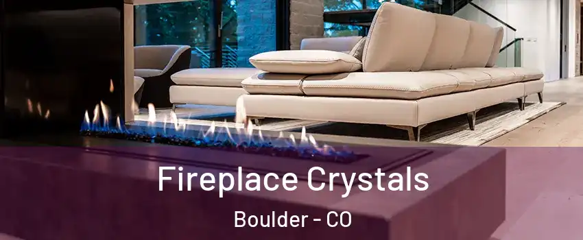  Fireplace Crystals Boulder - CO