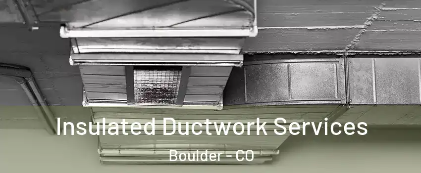  Insulated Ductwork Services Boulder - CO