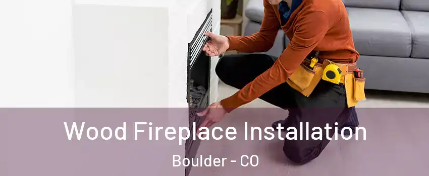  Wood Fireplace Installation Boulder - CO