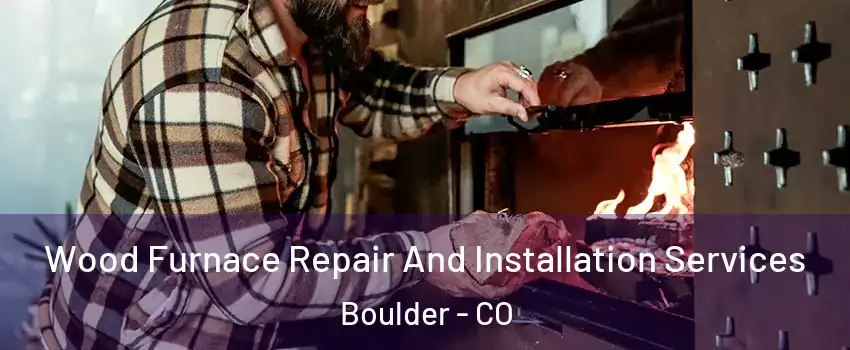  Wood Furnace Repair And Installation Services Boulder - CO